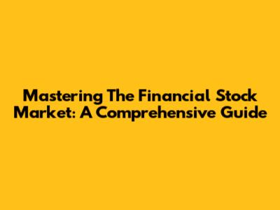 Mastering The Financial Stock Market: A Comprehensive Guide