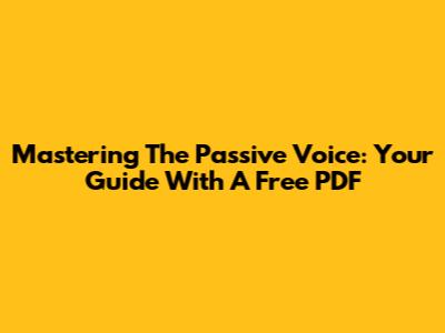 Mastering The Passive Voice: Your Guide With A Free PDF