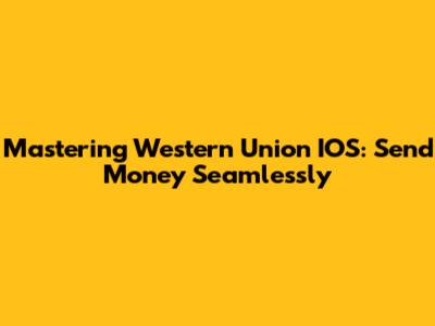 Mastering Western Union IOS: Send Money Seamlessly