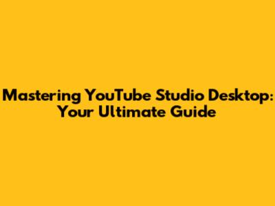 Mastering YouTube Studio Desktop: Your Ultimate Guide