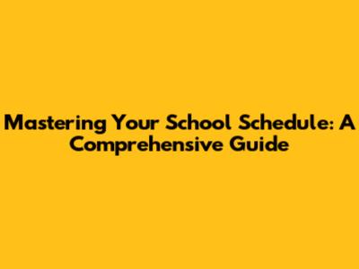 Mastering Your School Schedule: A Comprehensive Guide