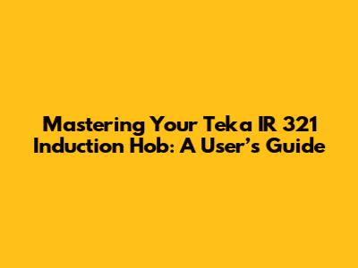 Mastering Your Teka IR 321 Induction Hob: A User’s Guide