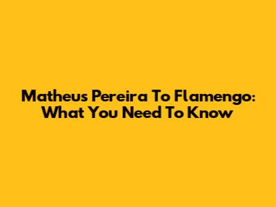 Matheus Pereira To Flamengo: What You Need To Know
