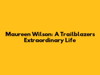 Maureen Wilson: A Trailblazer's Extraordinary Life