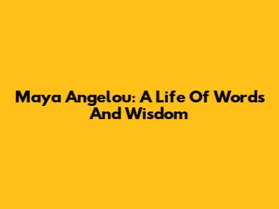 Maya Angelou: A Life Of Words And Wisdom