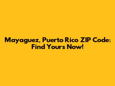 Mayaguez, Puerto Rico ZIP Code: Find Yours Now!