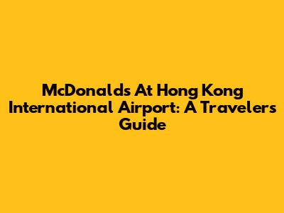 McDonald's At Hong Kong International Airport: A Traveler's Guide