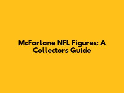 McFarlane NFL Figures: A Collector's Guide