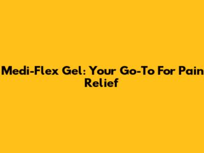 Medi-Flex Gel: Your Go-To For Pain Relief