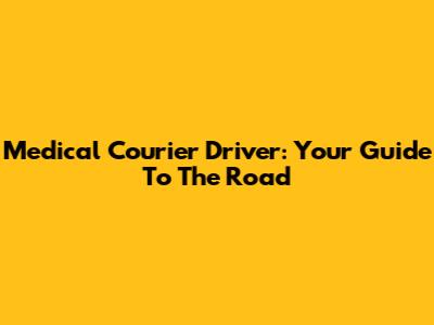 Medical Courier Driver: Your Guide To The Road