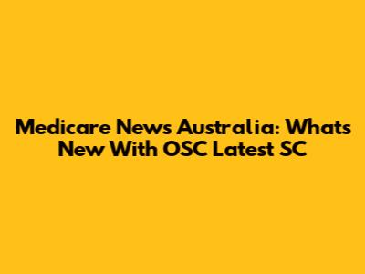 Medicare News Australia: What's New With OSC Latest SC