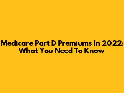 Medicare Part D Premiums In 2022: What You Need To Know