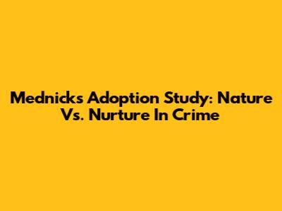 Mednick's Adoption Study: Nature Vs. Nurture In Crime