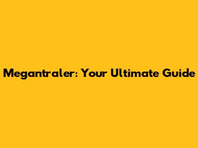 Megantraler: Your Ultimate Guide