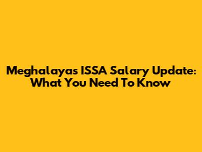 Meghalaya's ISSA Salary Update: What You Need To Know