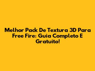 Melhor Pack De Textura 3D Para Free Fire: Guia Completo E Gratuito!