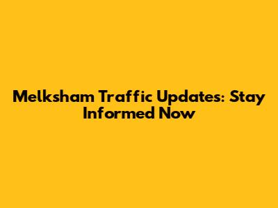 Melksham Traffic Updates: Stay Informed Now
