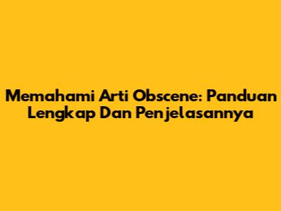 Memahami Arti 'Obscene': Panduan Lengkap Dan Penjelasannya