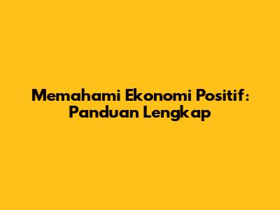 Memahami Ekonomi Positif: Panduan Lengkap