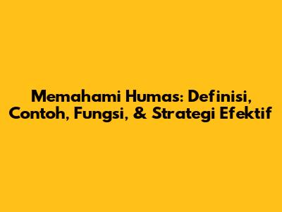 Memahami Humas: Definisi, Contoh, Fungsi, & Strategi Efektif
