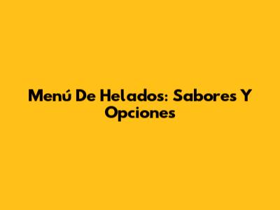 Menú De Helados: Sabores Y Opciones