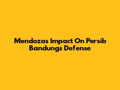 Mendoza's Impact On Persib Bandung's Defense