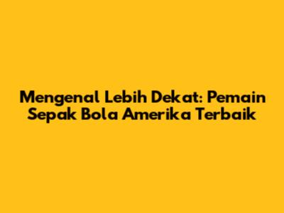 Mengenal Lebih Dekat: Pemain Sepak Bola Amerika Terbaik
