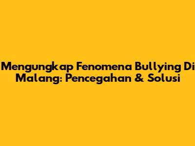 Mengungkap Fenomena Bullying Di Malang: Pencegahan & Solusi