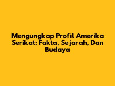 Mengungkap Profil Amerika Serikat: Fakta, Sejarah, Dan Budaya