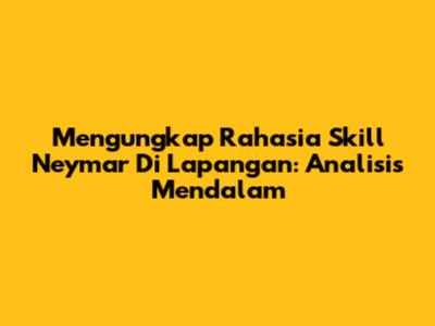 Mengungkap Rahasia Skill Neymar Di Lapangan: Analisis Mendalam