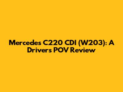 Mercedes C220 CDI (W203): A Driver's POV Review