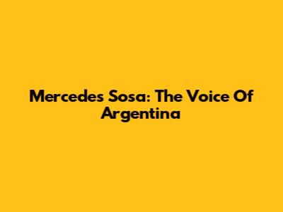 Mercedes Sosa: The Voice Of Argentina