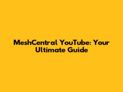 MeshCentral YouTube: Your Ultimate Guide