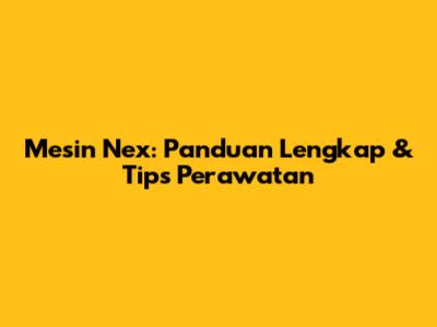 Mesin Nex: Panduan Lengkap & Tips Perawatan