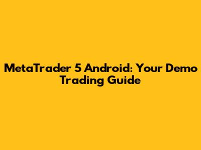 MetaTrader 5 Android: Your Demo Trading Guide