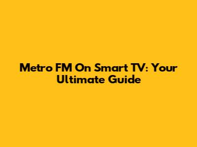 Metro FM On Smart TV: Your Ultimate Guide