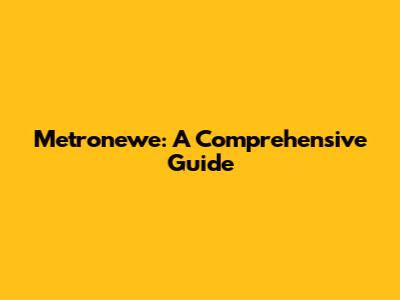 Metronewe: A Comprehensive Guide