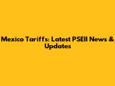 Mexico Tariffs: Latest PSEII News & Updates