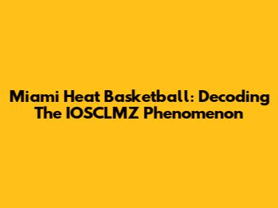 Miami Heat Basketball: Decoding The IOSCLMZ Phenomenon