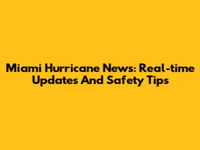Miami Hurricane News: Real-time Updates And Safety Tips