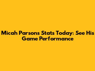 Micah Parsons Stats Today: See His Game Performance