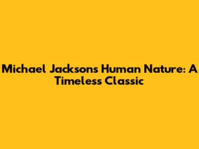 Michael Jackson's Human Nature: A Timeless Classic