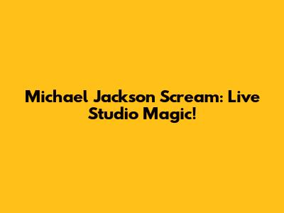 Michael Jackson Scream: Live Studio Magic!