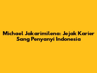 Michael Jakarimilena: Jejak Karier Sang Penyanyi Indonesia