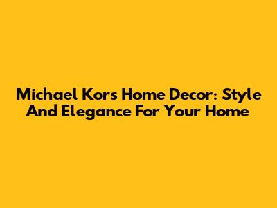 Michael Kors Home Decor: Style And Elegance For Your Home