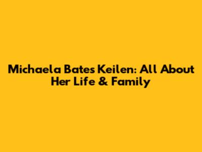 Michaela Bates Keilen: All About Her Life & Family