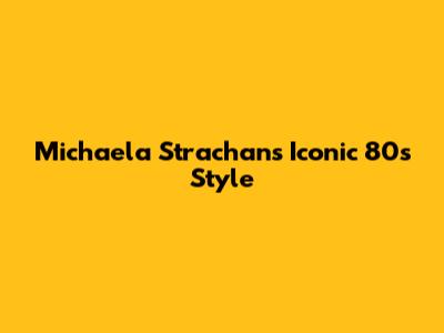 Michaela Strachan's Iconic 80s Style