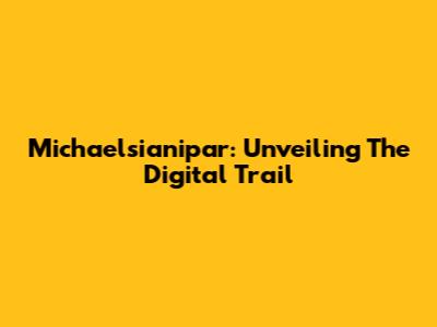 Michaelsianipar: Unveiling The Digital Trail