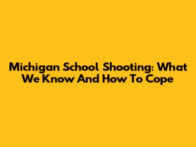 Michigan School Shooting: What We Know And How To Cope