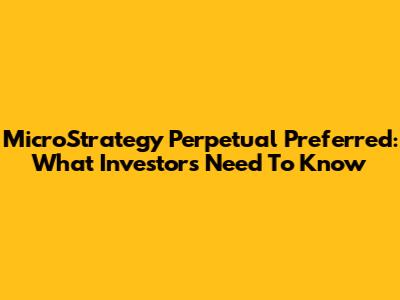 MicroStrategy Perpetual Preferred: What Investors Need To Know